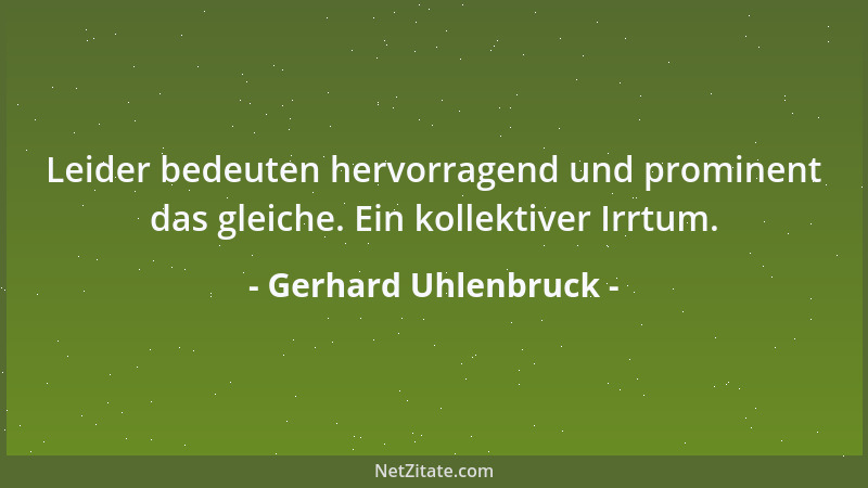 Gerhard Uhlenbruck - Leider bedeuten hervorragend und prominent das gleiche. Ein kollektiver Irrtum....