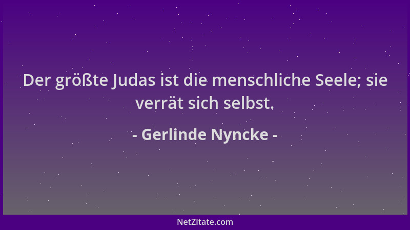 Gerlinde Nyncke - Der größte Judas ist die menschliche Seele; sie verrät sich selbst....