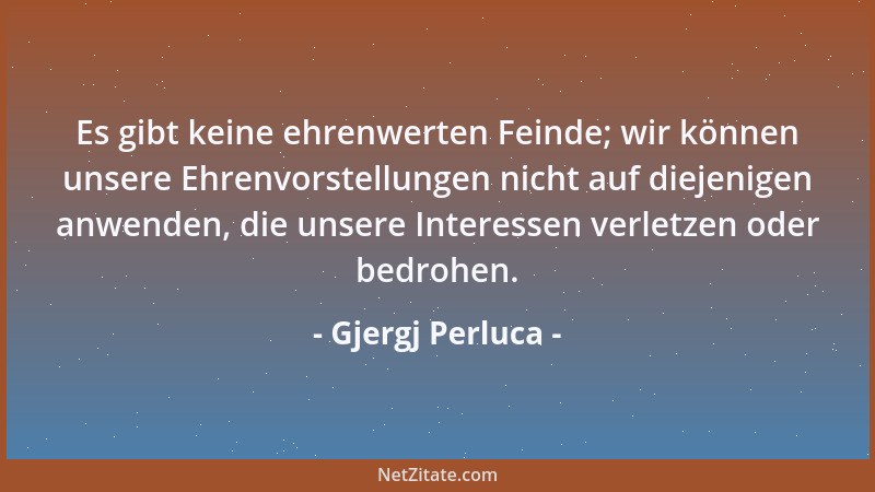 Gjergj Perluca - Es gibt keine ehrenwerten Feinde; wir können unsere Ehrenvorstellungen nicht auf diejenigen anwenden, die...