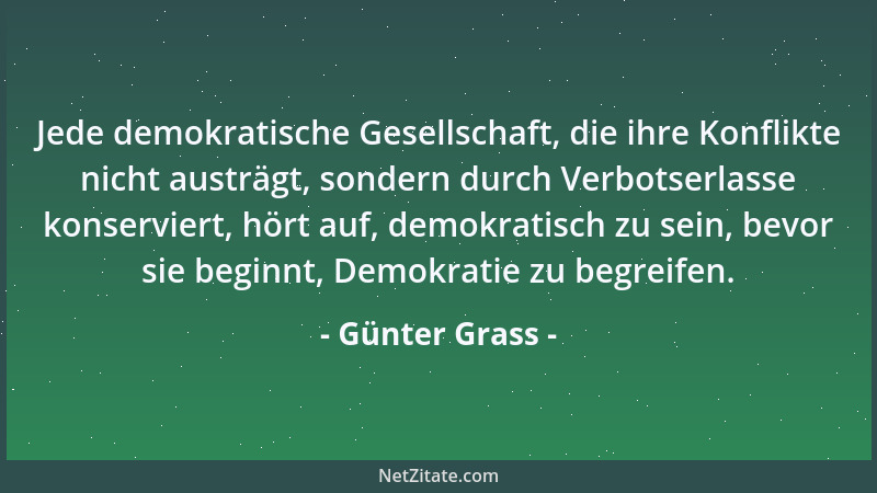 Günter Grass - Jede demokratische Gesellschaft, die ihre Konflikte nicht austrägt, sondern durch Verbotserlasse konserviert...