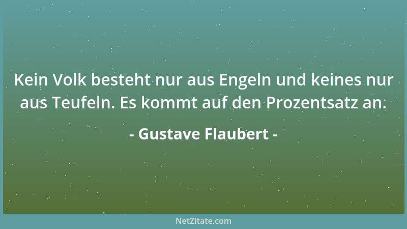 Gustave Flaubert - Kein Volk besteht nur aus Engeln und keines nur aus Teufeln. Es kommt auf den Prozentsatz an....