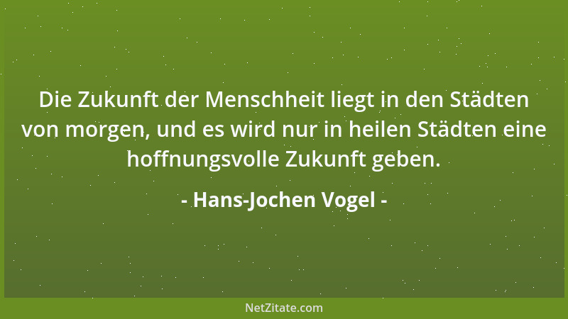 Hans-Jochen Vogel - Die Zukunft der Menschheit liegt in den Städten von morgen, und es wird nur in heilen Städten eine hoff...