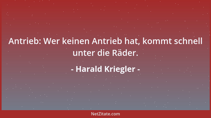 Harald Kriegler - Antrieb: Wer keinen Antrieb hat, kommt schnell unter die Räder....