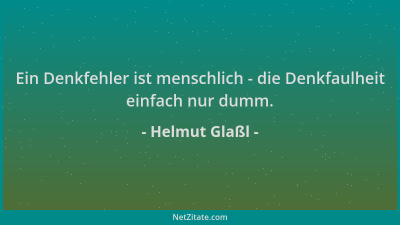 Helmut Glaßl - Ein Denkfehler ist menschlich - die Denkfaulheit einfach nur dumm....