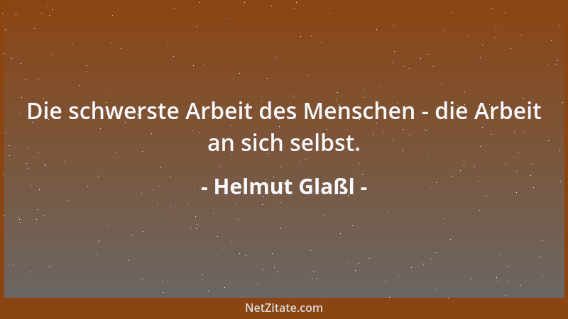 Helmut Glaßl - Die schwerste Arbeit des Menschen - die Arbeit an sich selbst....