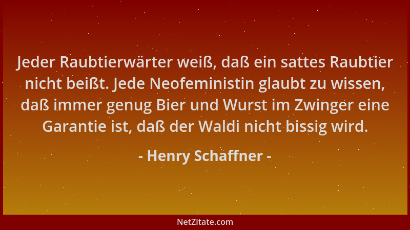 Henry Schaffner - Jeder Raubtierwärter weiß, daß ein sattes Raubtier nicht beißt. Jede Neofeministin glaubt zu wissen, daß...