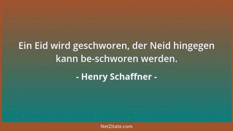 Henry Schaffner - Ein Eid wird geschworen, der Neid hingegen kann be-schworen werden....