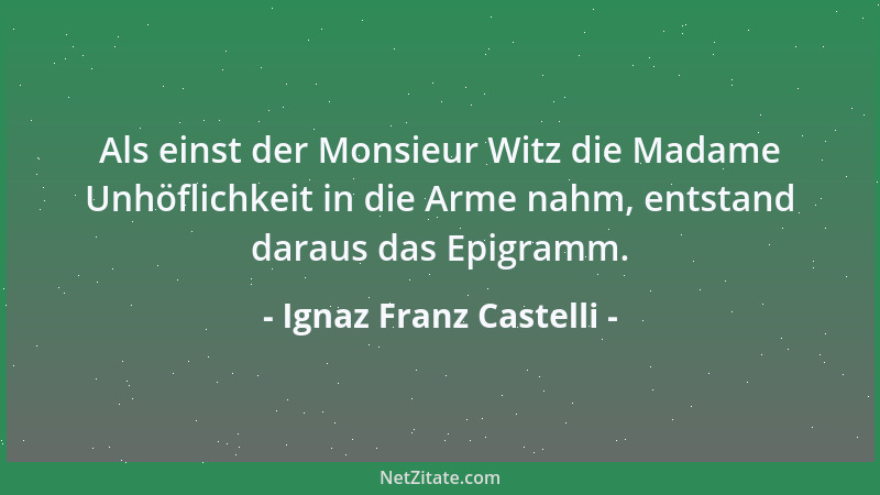 Ignaz Franz Castelli - Als einst der Monsieur Witz die Madame Unhöflichkeit in die Arme nahm, entstand daraus das Epigramm....