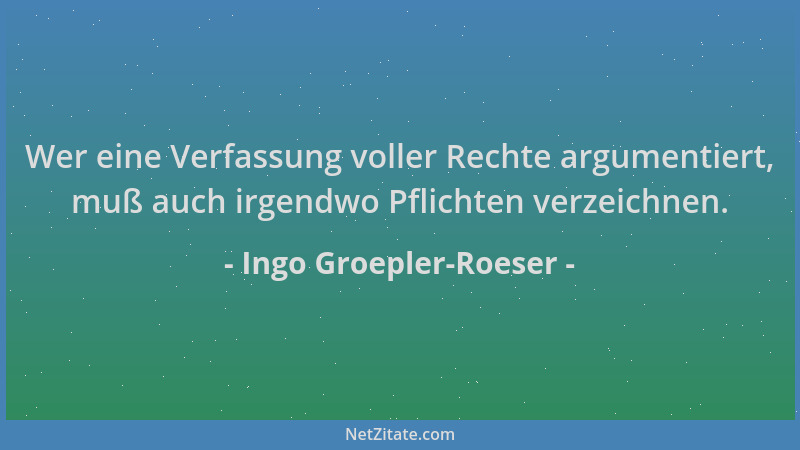 Ingo Groepler-Roeser - Wer eine Verfassung voller Rechte argumentiert, muß auch irgendwo Pflichten verzeichnen....