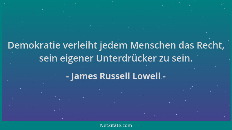 James Russell Lowell - Demokratie verleiht jedem Menschen das Recht, sein eigener Unterdrücker zu sein....