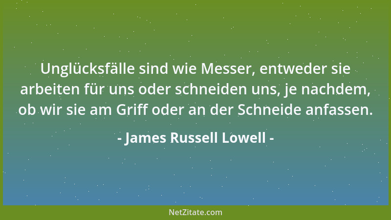 James Russell Lowell - Unglücksfälle sind wie Messer, entweder sie arbeiten für uns oder schneiden uns, je nachdem, ob wir...