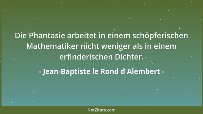 Jean-Baptiste le Rond d'Alembert - Die Phantasie arbeitet in einem schöpferischen Mathematiker nicht weniger als in ein...