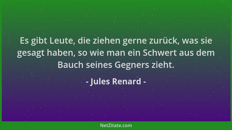 Jules Renard - Es gibt Leute, die ziehen gerne zurück, was sie gesagt haben, so wie man ein Schwert aus dem Bauch seines Ge...