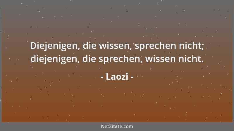 Laozi - Diejenigen, die wissen, sprechen nicht; diejenigen, die sprechen, wissen nicht....