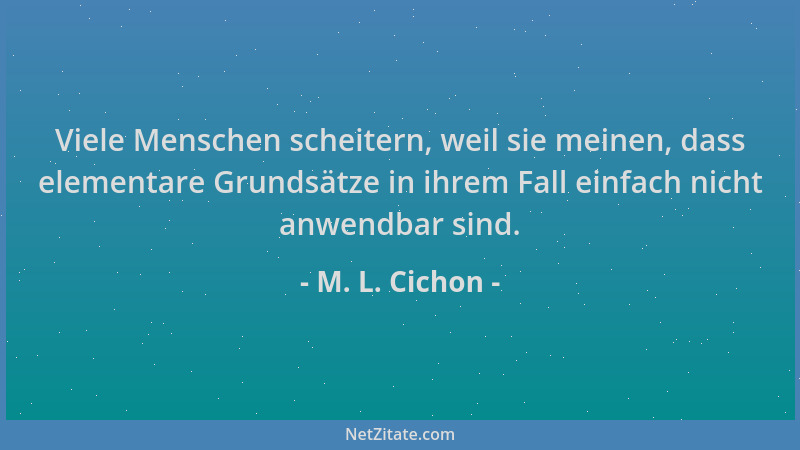 M. L. Cichon - Viele Menschen scheitern, weil sie meinen, dass elementare Grundsätze in ihrem Fall einfach nicht anwendbar...