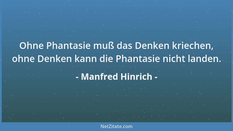 Manfred Hinrich - Ohne Phantasie muß das Denken kriechen, ohne Denken kann die Phantasie nicht landen....