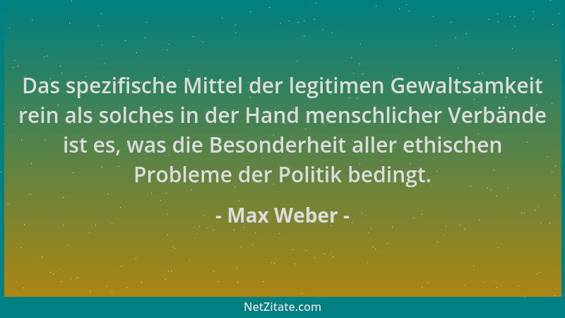 Max Weber - Das spezifische Mittel der legitimen Gewaltsamkeit rein als solches in der Hand menschlicher Verbände ist es, w...