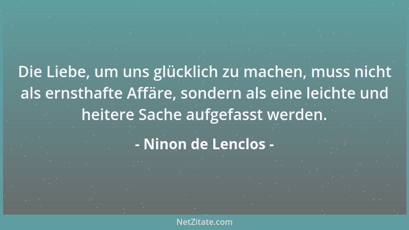 Ninon de Lenclos - Die Liebe, um uns glücklich zu machen, muss nicht als ernsthafte Affäre, sondern als eine leichte und he...
