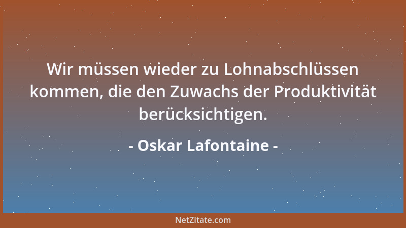 Oskar Lafontaine - Um bestehende Arbeitsplätze zu sichern und neue zu schaffen, müssen auch die Kosten für den Faktor Arbei...