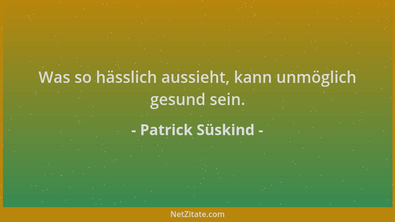 Patrick Süskind - Was so hässlich aussieht, kann unmöglich gesund sein....