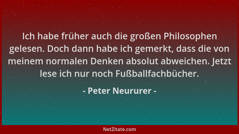 Peter Neururer - Ich habe früher auch die großen Philosophen gelesen. Doch dann habe ich gemerkt, dass die von meinem norma...