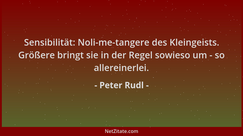 Peter Rudl - Sensibilität: Noli-me-tangere des Kleingeists. Größere bringt sie in der Regel sowieso um - so allereinerlei....