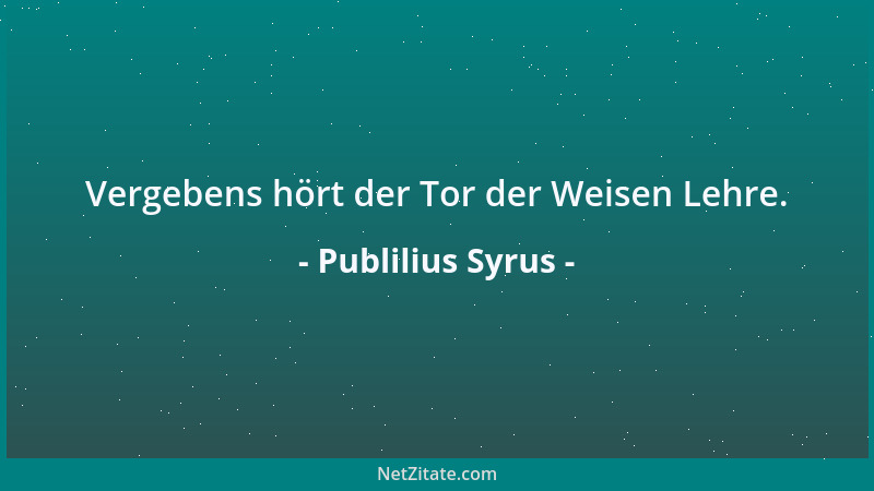 Publilius Syrus - Vergebens hört der Tor der Weisen Lehre....