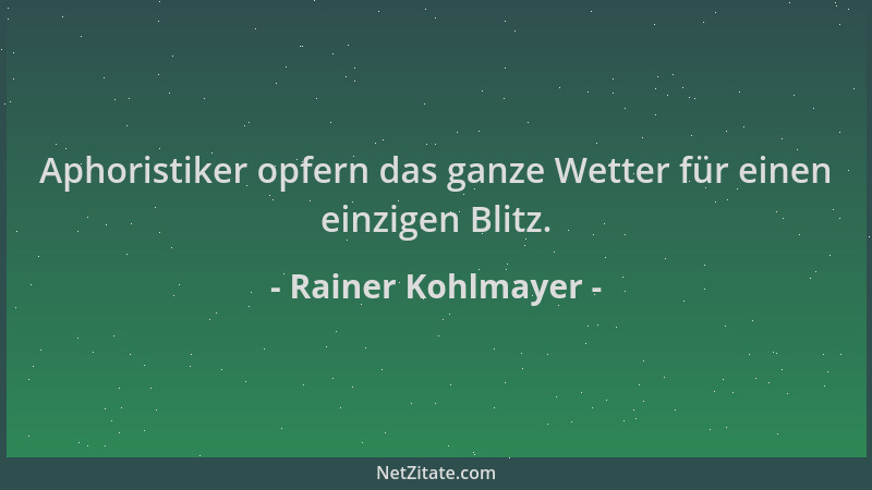 Rainer Kohlmayer - Aphoristiker opfern das ganze Wetter für einen einzigen Blitz....
