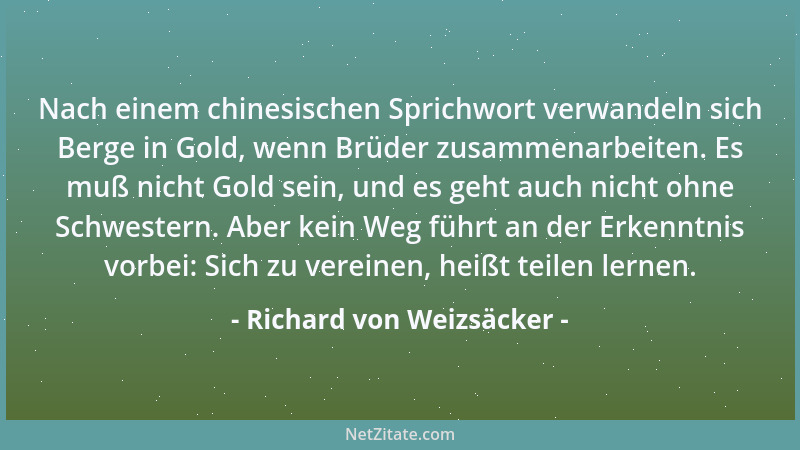 Richard von Weizsäcker - Nach einem chinesischen Sprichwort verwandeln sich Berge in Gold, wenn Brüder zusammenarbeiten. Es...
