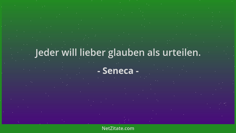 Seneca - Jeder will lieber glauben als urteilen....