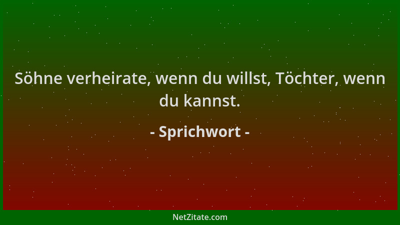 Sprichwort - Söhne verheirate, wenn du willst, Töchter, wenn du kannst....