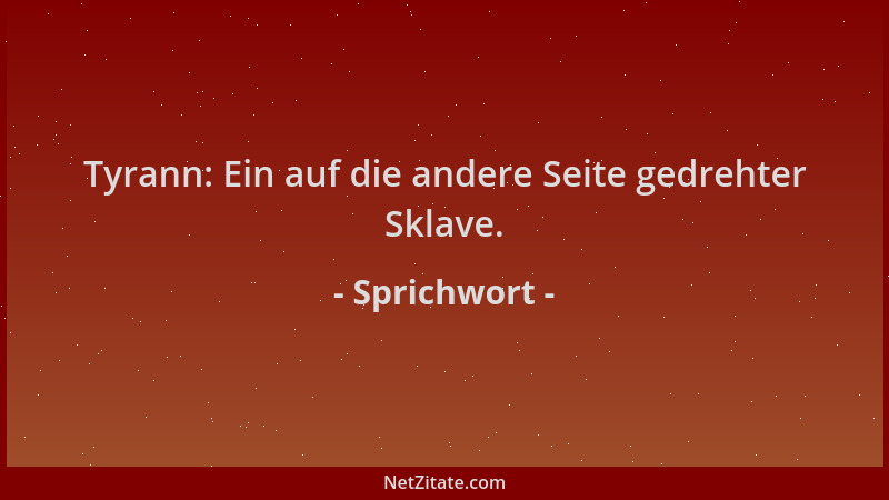 Sprichwort - Tyrann: Ein auf die andere Seite gedrehter Sklave....