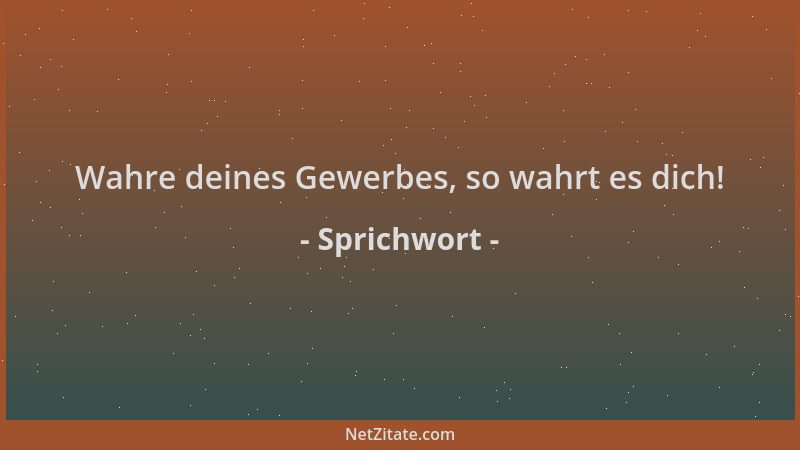 Sprichwort - Wahre deines Gewerbes, so wahrt es dich!...