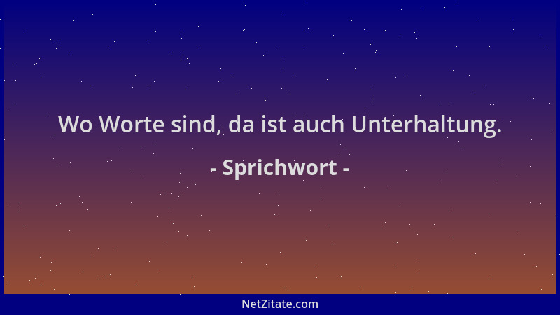 Sprichwort - Wo Worte sind, da ist auch Unterhaltung....