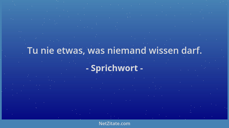 Sprichwort - Tu nie etwas, was niemand wissen darf....