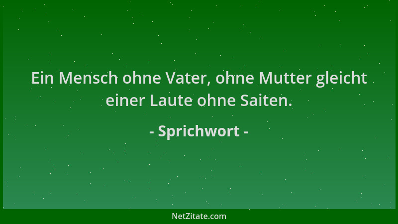 Sprichwort - Ein Mensch ohne Vater, ohne Mutter gleicht einer Laute ohne Saiten....