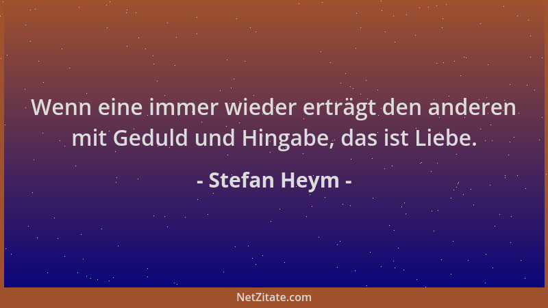 Stefan Heym - Wenn eine immer wieder erträgt den anderen mit Geduld und Hingabe, das ist Liebe....