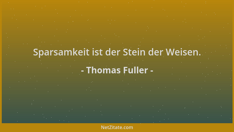 Thomas Fuller - Sparsamkeit ist der Stein der Weisen....