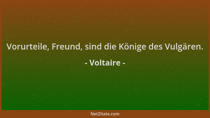 Voltaire - Vorurteile, Freund, sind die Könige des Vulgären....