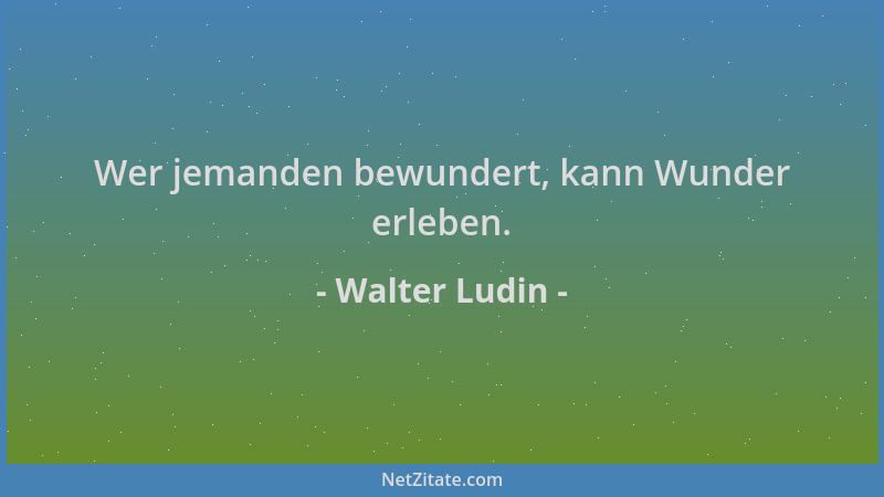 Walter Ludin - Wer jemanden bewundert, kann Wunder erleben....