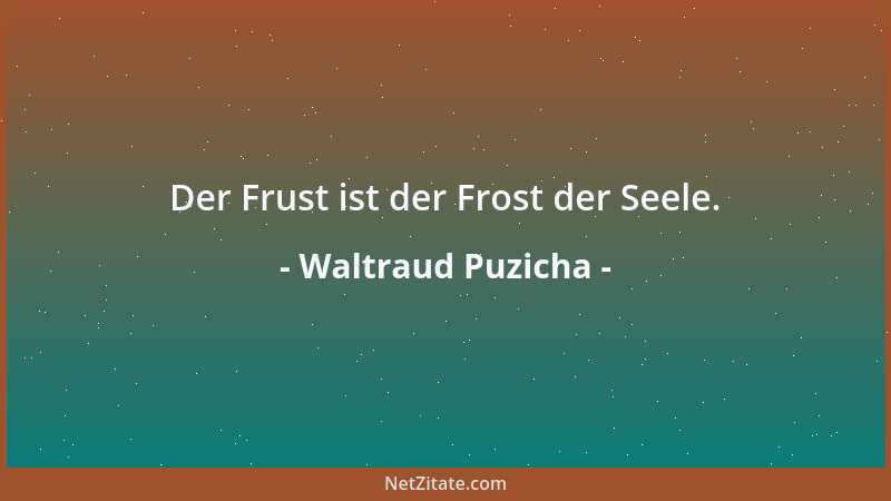 Waltraud Puzicha - Der Frust ist der Frost der Seele....