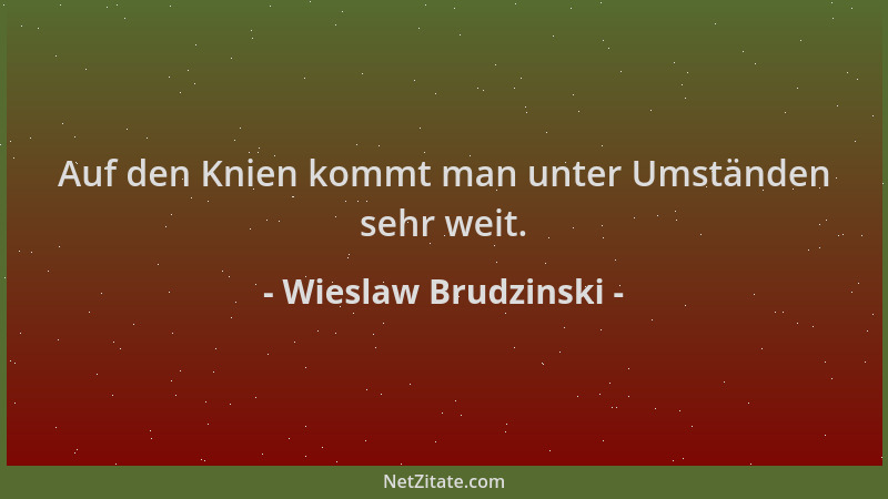 Wieslaw Brudzinski - Auf den Knien kommt man unter Umständen sehr weit....