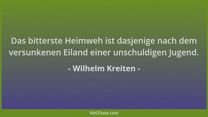 Wilhelm Kreiten - Das bitterste Heimweh ist dasjenige nach dem versunkenen Eiland einer unschuldigen Jugend....