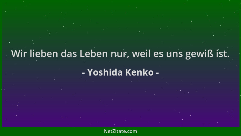 Yoshida Kenko - Wir lieben das Leben nur, weil es uns gewiß ist....
