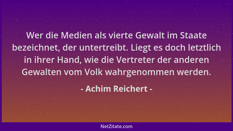 Achim Reichert - Wer die Medien als vierte Gewalt im Staate bezeichnet, der untertreibt. Liegt es doch letztlich in ihrer H...
