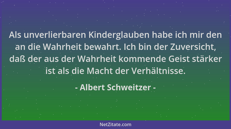 Albert Schweitzer - Als unverlierbaren Kinderglauben habe ich mir den an die Wahrheit bewahrt. Ich bin der Zuversicht, daß...