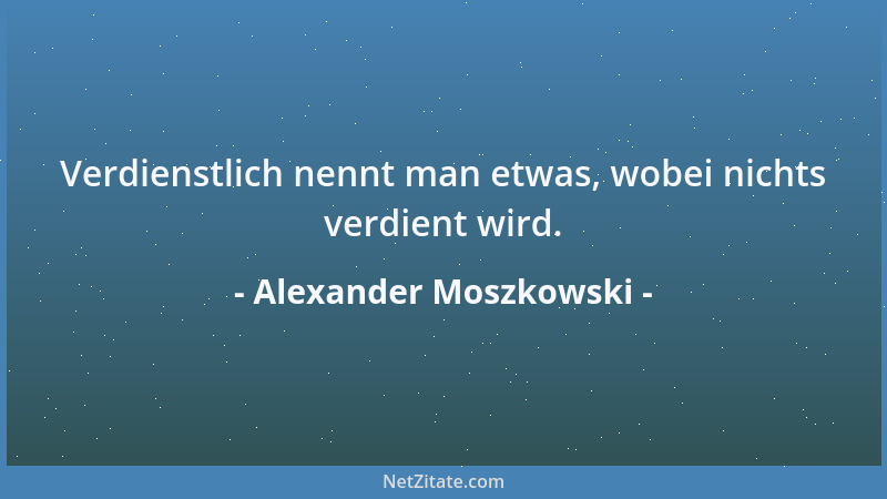 Alexander Moszkowski - Verdienstlich nennt man etwas, wobei nichts verdient wird....
