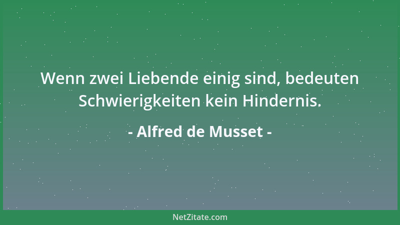 Alfred de Musset - Wenn zwei Liebende einig sind, bedeuten Schwierigkeiten kein Hindernis....