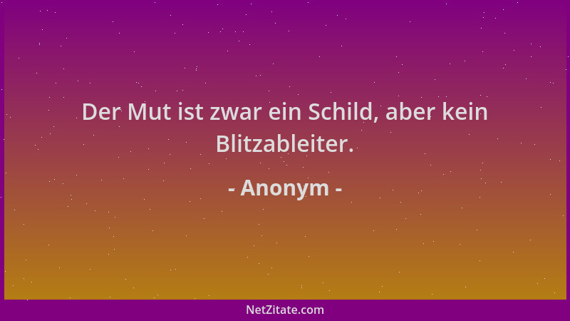 Anonym - Der Mut ist zwar ein Schild, aber kein Blitzableiter....