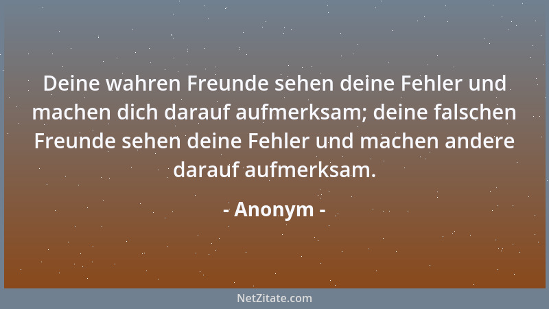 Anonym - Deine wahren Freunde sehen deine Fehler und machen dich darauf aufmerksam; deine falschen Freunde sehen deine Fehl...